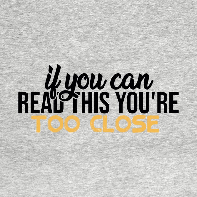 IF YOU CAN READ THIS YOU'RE TOO CLOSE by awesome t-shirt